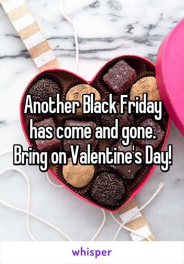 Another Black Friday has come and gone. Bring on Valentine's Day!