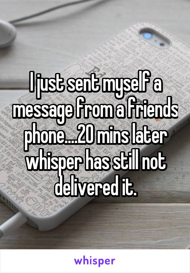 I just sent myself a message from a friends phone....20 mins later whisper has still not delivered it.