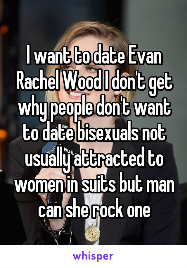 I want to date Evan Rachel Wood I don't get why people don't want to date bisexuals not usually attracted to women in suits but man can she rock one