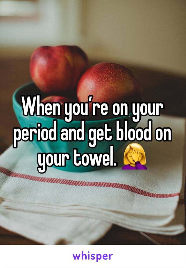 When you’re on your period and get blood on your towel. 🤦‍♀️