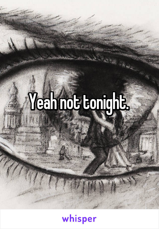 Yeah not tonight. 
