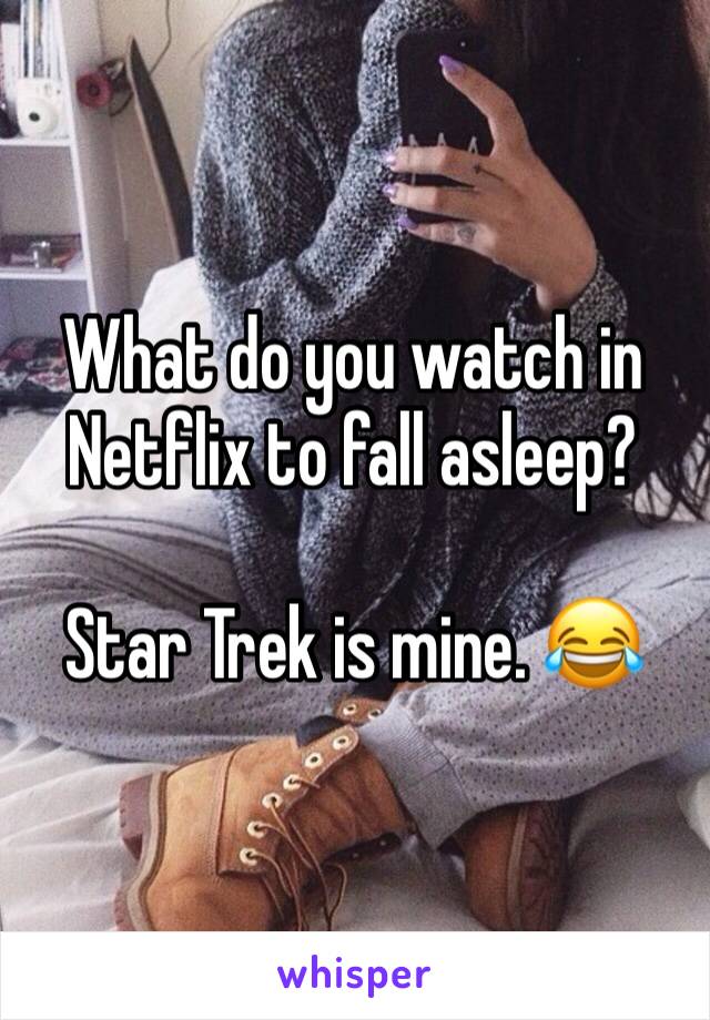 What do you watch in Netflix to fall asleep? 

Star Trek is mine. 😂