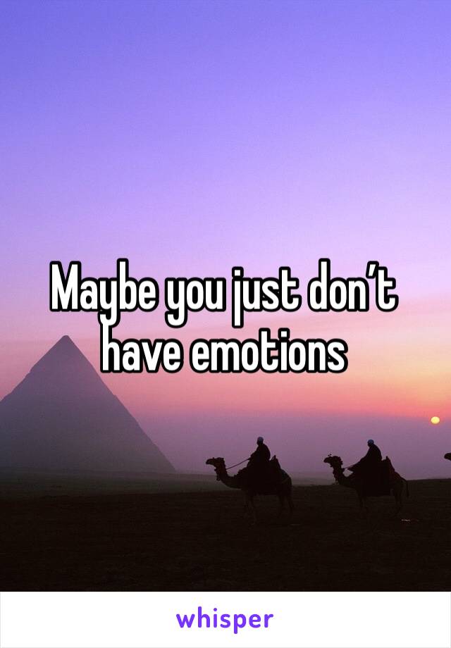 Maybe you just don’t have emotions 