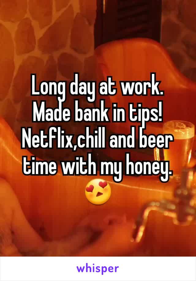 Long day at work. Made bank in tips! Netflix,chill and beer time with my honey. 😍