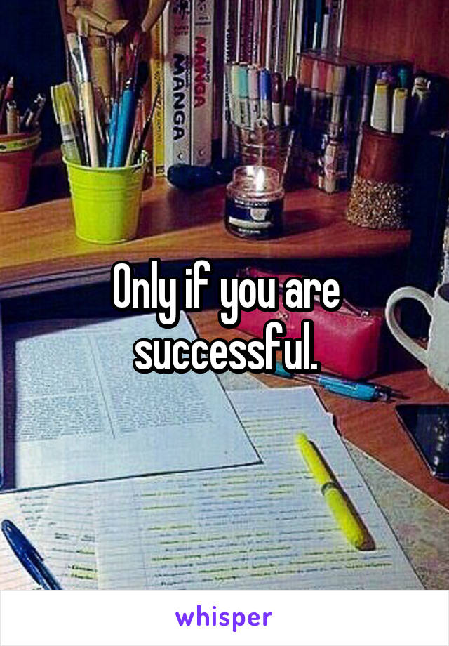 Only if you are successful.