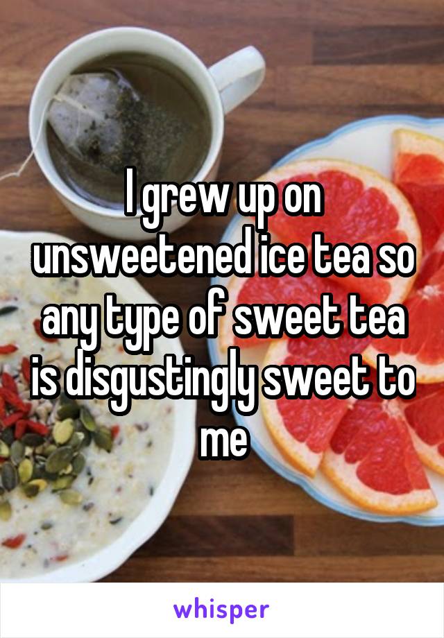 I grew up on unsweetened ice tea so any type of sweet tea is disgustingly sweet to me
