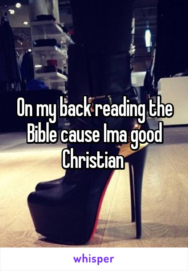 On my back reading the Bible cause Ima good Christian 