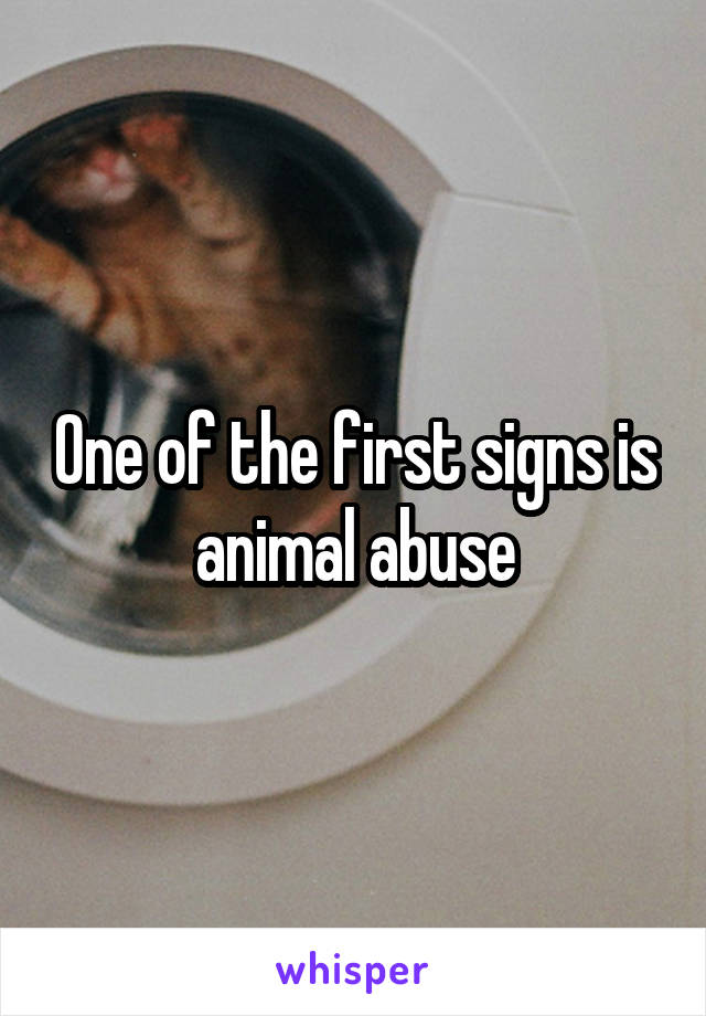 One of the first signs is animal abuse