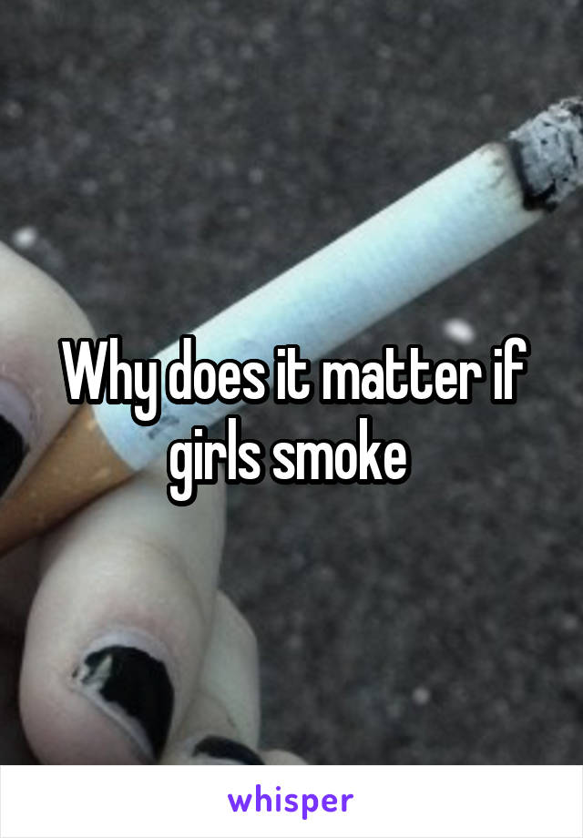 Why does it matter if girls smoke 