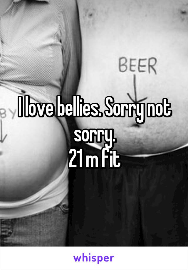I love bellies. Sorry not sorry.
21 m fit