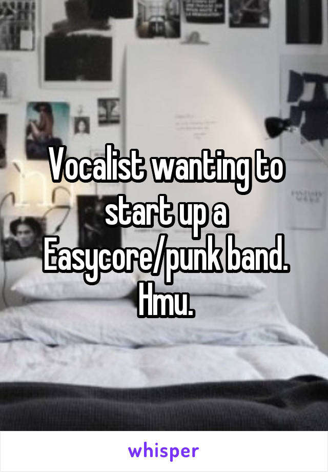 Vocalist wanting to start up a Easycore/punk band. Hmu.