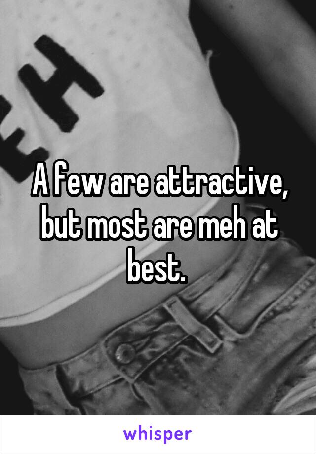 A few are attractive, but most are meh at best. 
