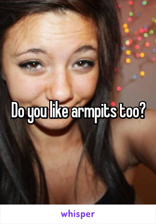 Do you like armpits too?