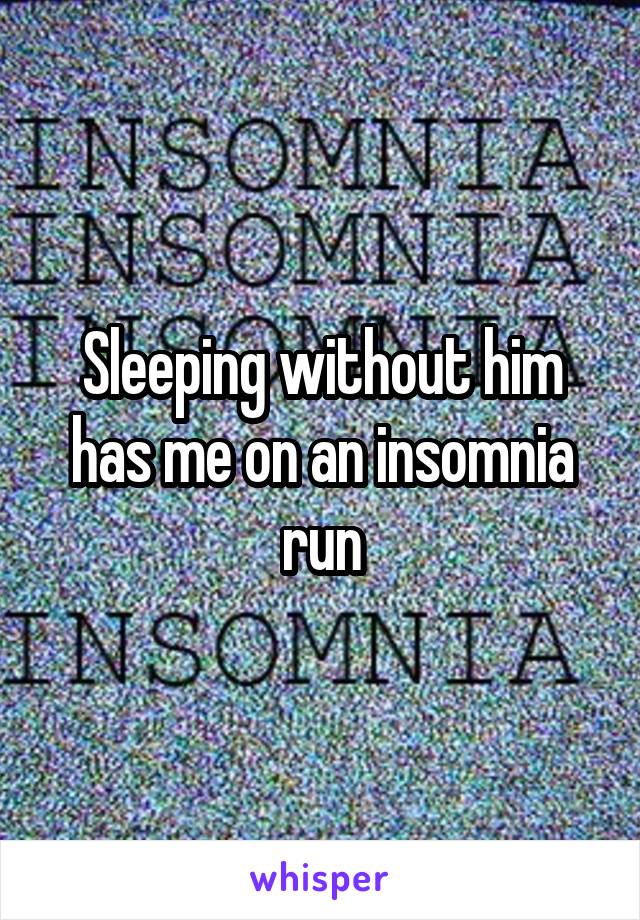 Sleeping without him has me on an insomnia run