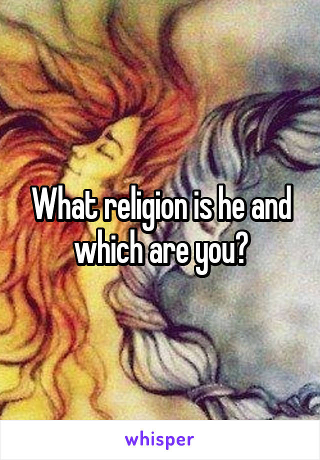 What religion is he and which are you?