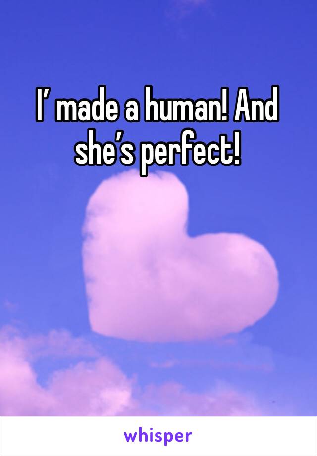 I’ made a human! And she’s perfect! 
