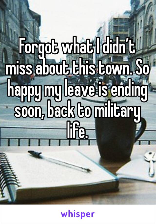 Forgot what I didn’t miss about this town. So happy my leave is ending soon, back to military life. 