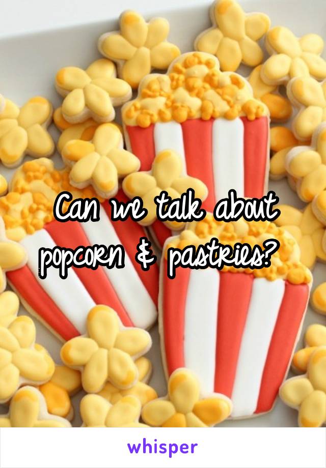 Can we talk about popcorn & pastries? 