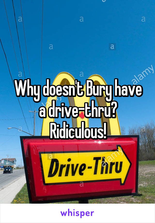 Why doesn't Bury have a drive-thru? Ridiculous!