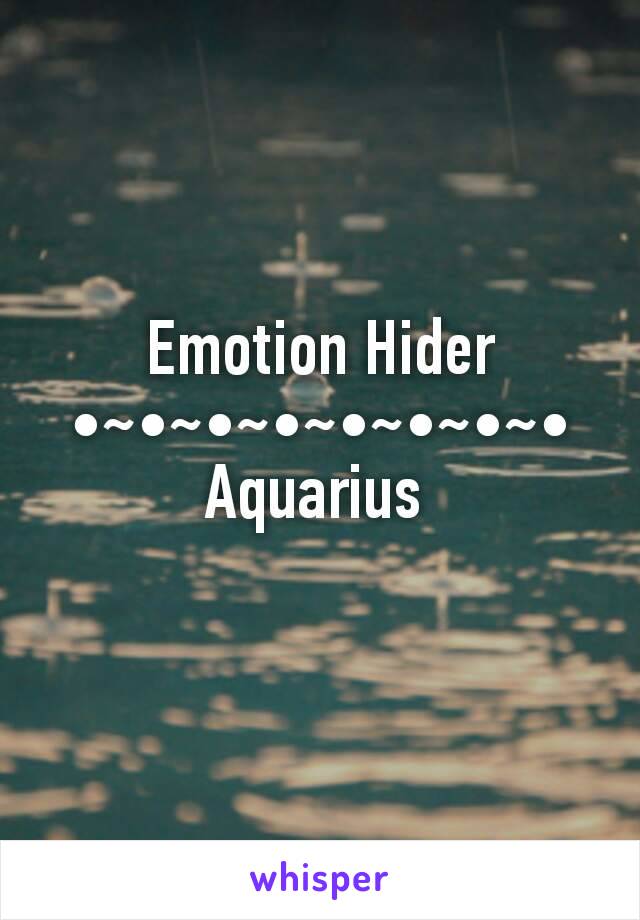 Emotion Hider
•~•~•~•~•~•~•~•
Aquarius 
