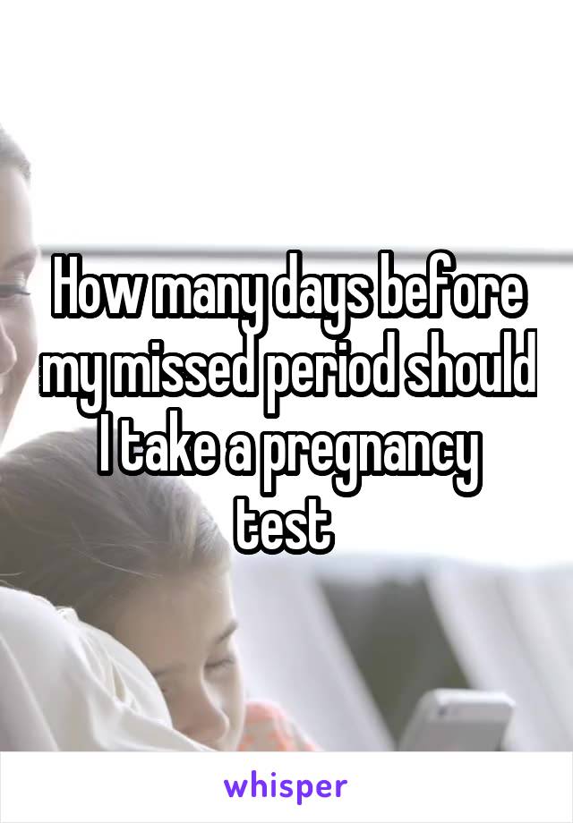 How many days before my missed period should
I take a pregnancy test 