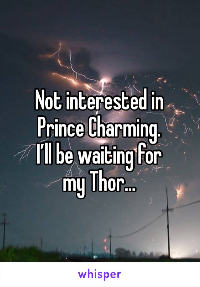 Not interested in Prince Charming. 
I’ll be waiting for my Thor... 