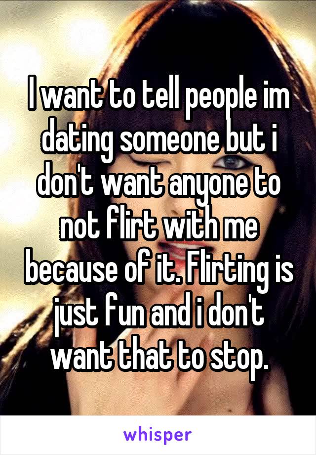 I want to tell people im dating someone but i don't want anyone to not flirt with me because of it. Flirting is just fun and i don't want that to stop.