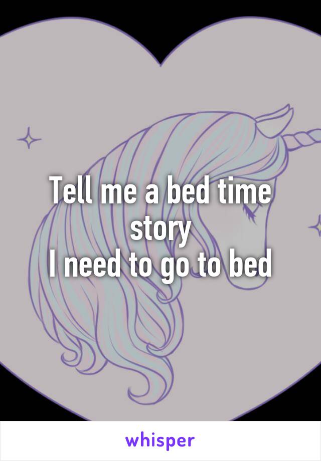 Tell me a bed time story
I need to go to bed