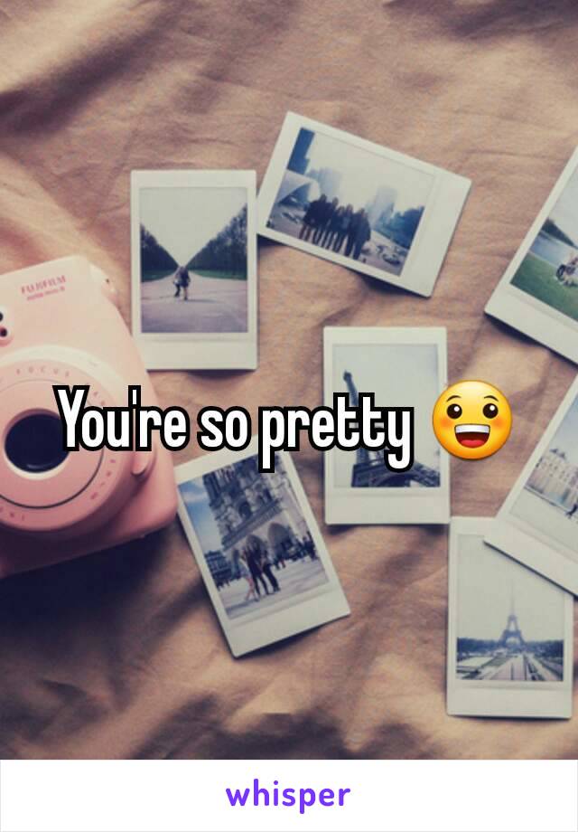 You're so pretty 😀