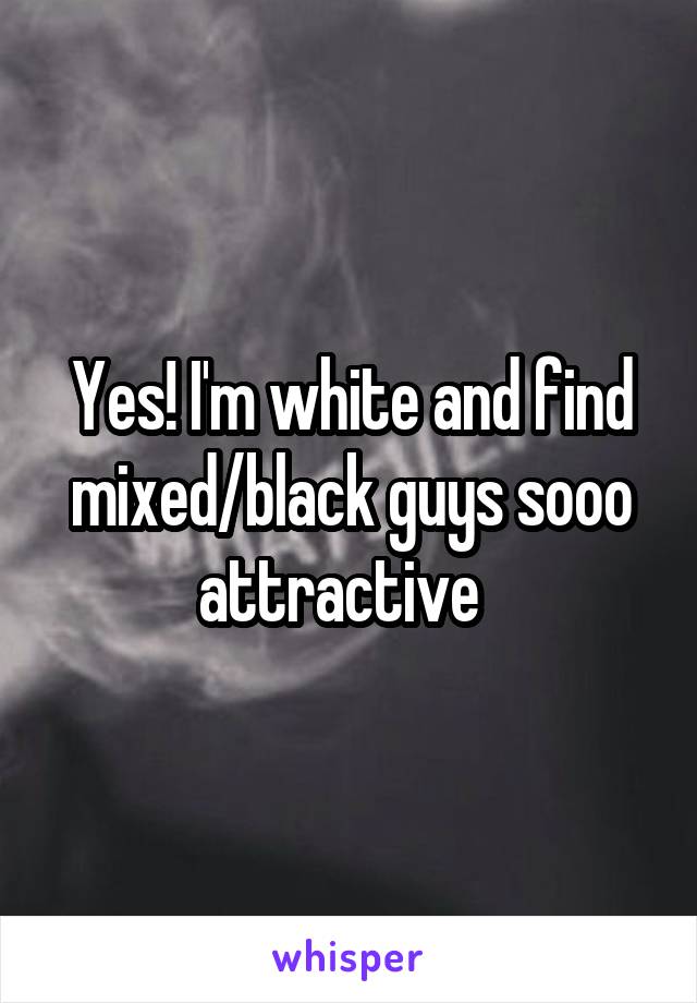 Yes! I'm white and find mixed/black guys sooo attractive  