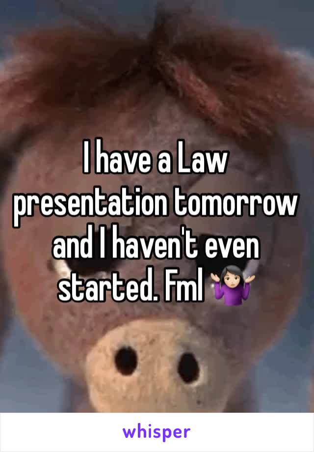 I have a Law presentation tomorrow and I haven't even started. Fml 🤷🏻‍♀️