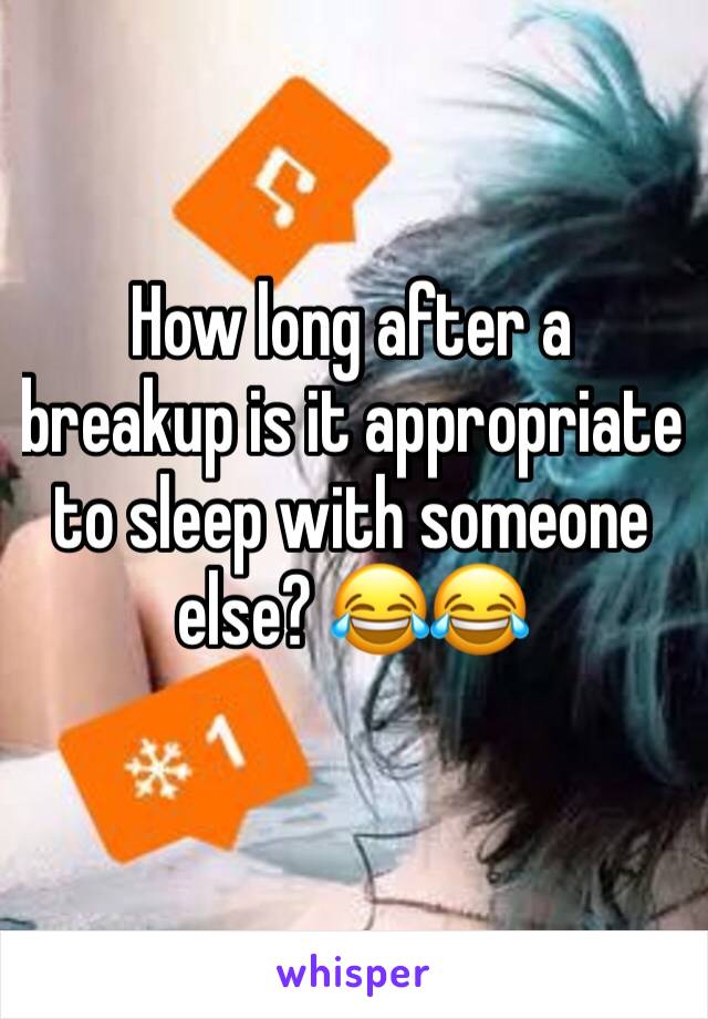 How long after a breakup is it appropriate to sleep with someone else? 😂😂