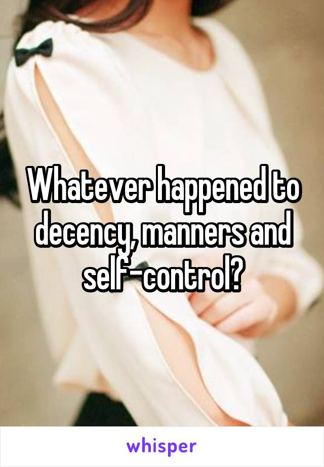 Whatever happened to decency, manners and self-control?