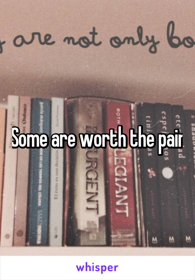 Some are worth the pain