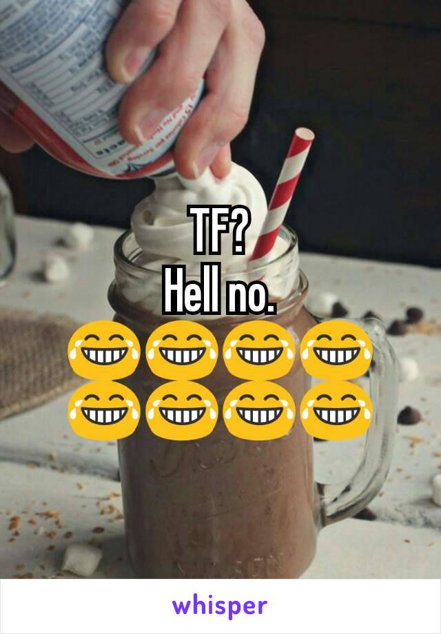 TF?
Hell no.
😂😂😂😂😂😂😂😂