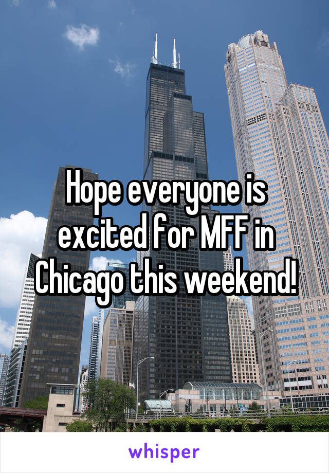 Hope everyone is excited for MFF in Chicago this weekend!