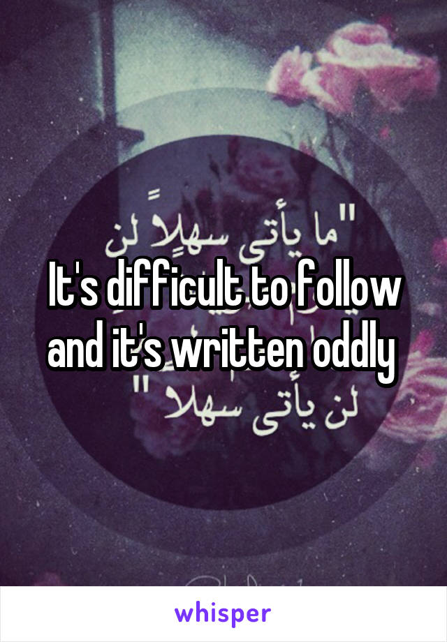 It's difficult to follow and it's written oddly 