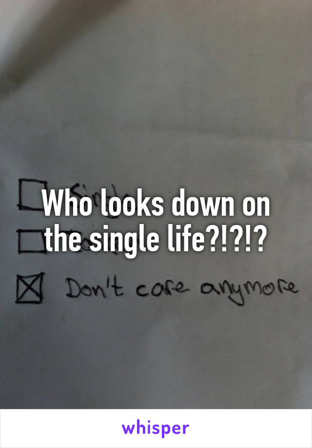 Who looks down on the single life?!?!?