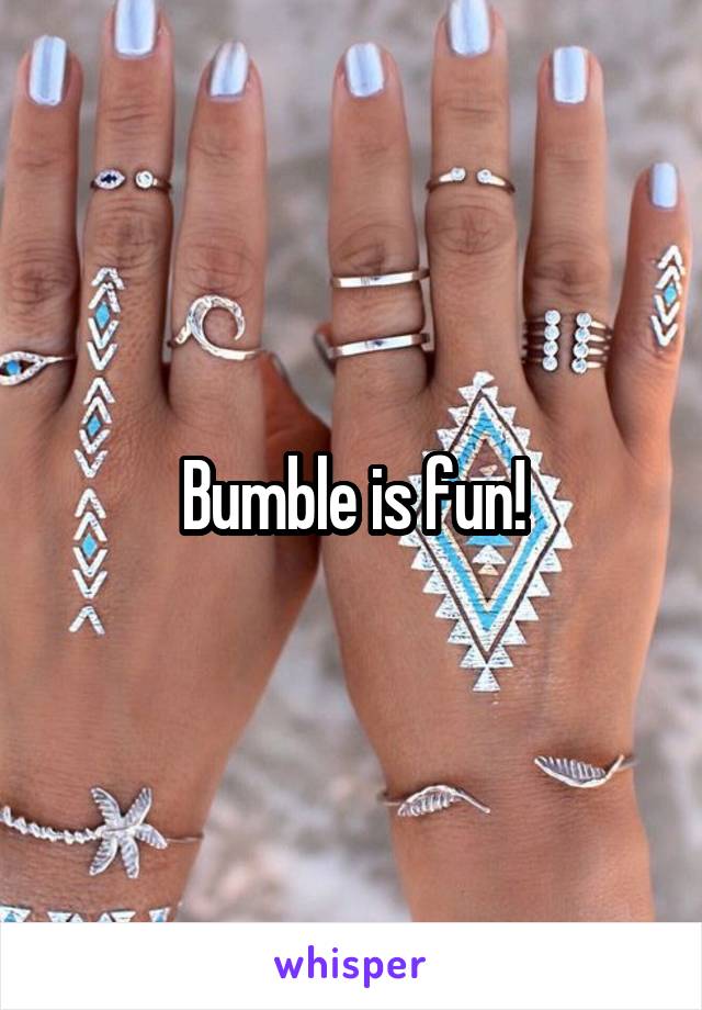 Bumble is fun!
