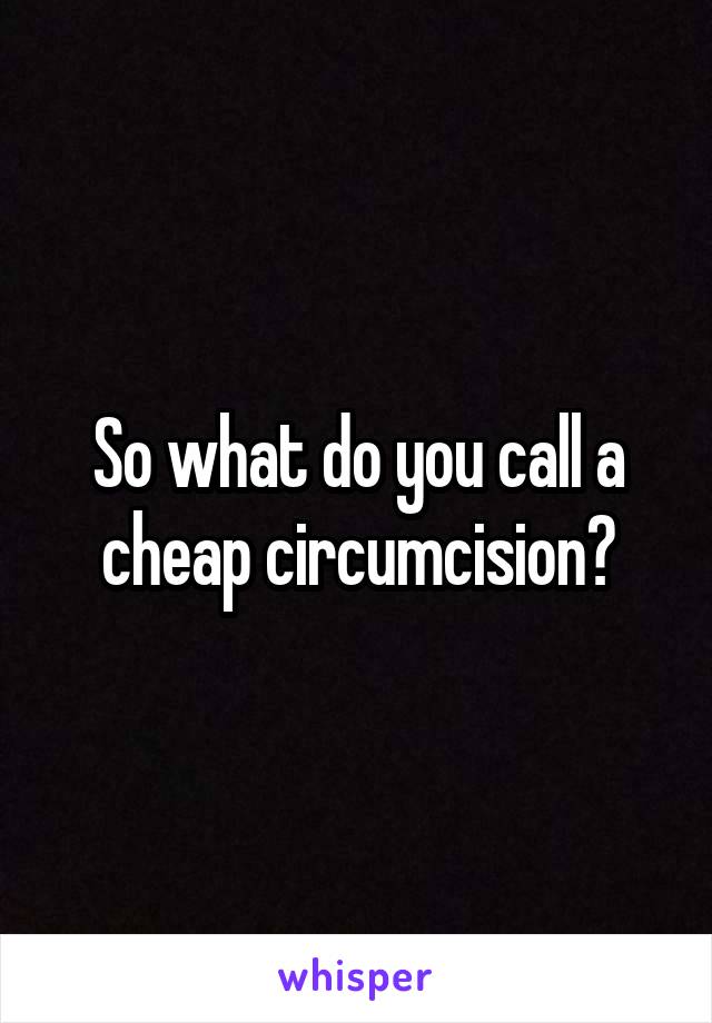 So what do you call a cheap circumcision?