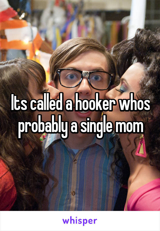 Its called a hooker whos probably a single mom