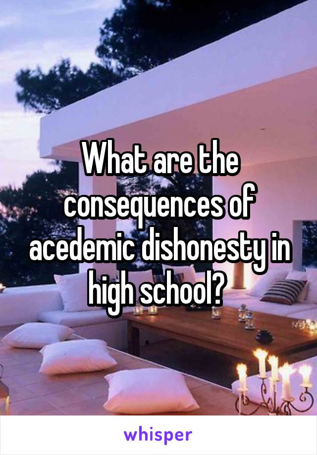 What are the consequences of acedemic dishonesty in high school? 