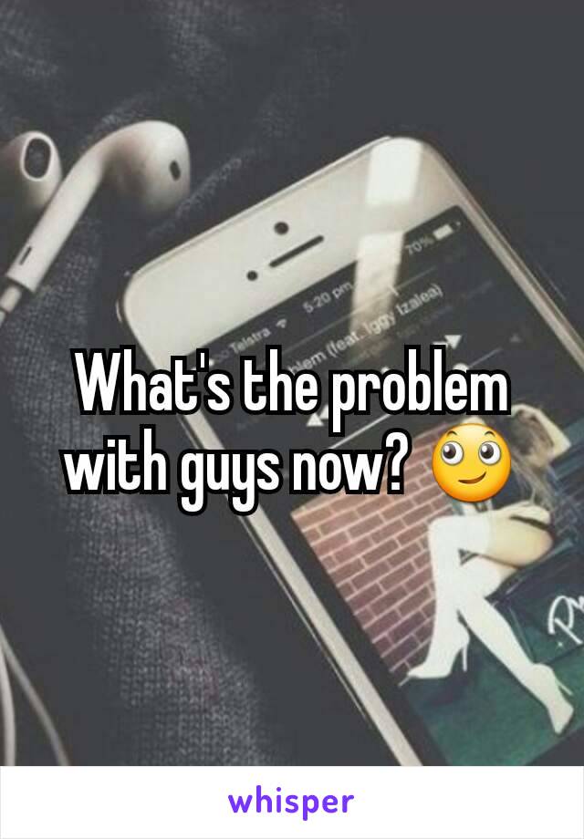 What's the problem with guys now? 🙄