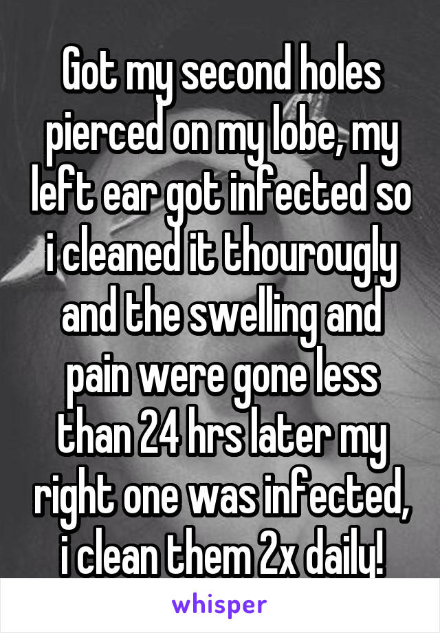 Got my second holes pierced on my lobe, my left ear got infected so i cleaned it thourougly and the swelling and pain were gone less than 24 hrs later my right one was infected, i clean them 2x daily!