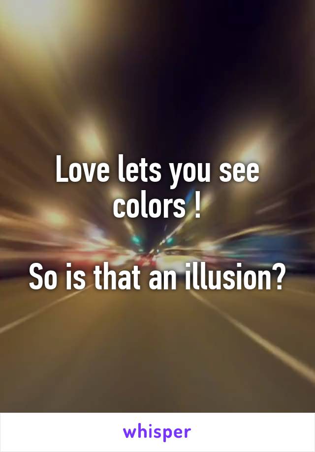 Love lets you see colors !

So is that an illusion?
