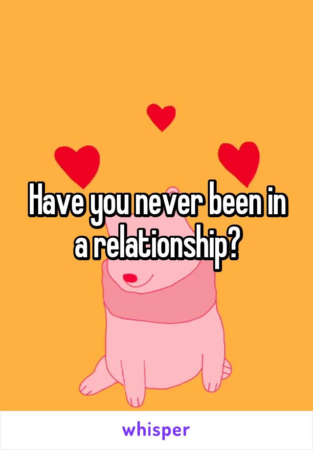 Have you never been in a relationship?
