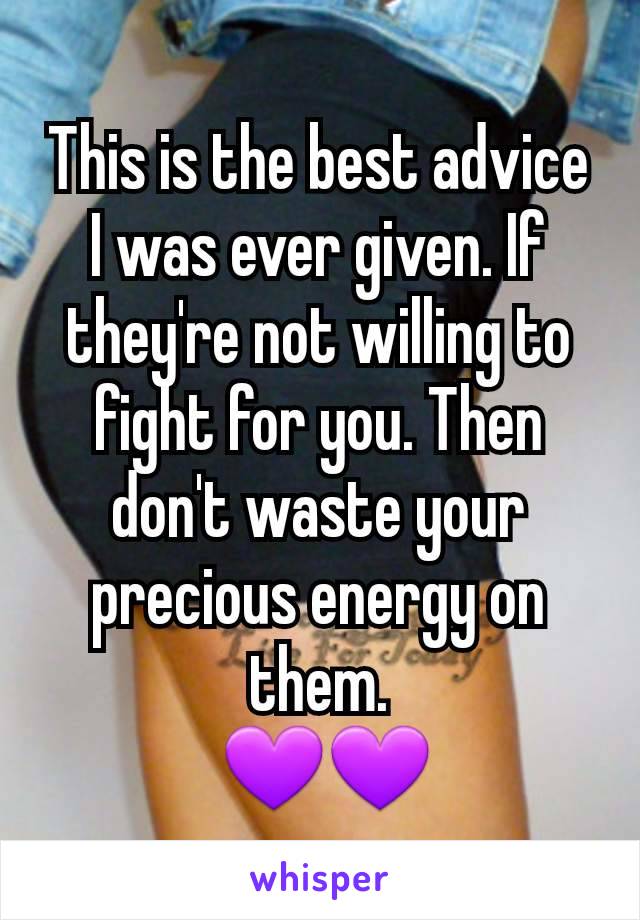This is the best advice I was ever given. If they're not willing to fight for you. Then don't waste your precious energy on them.
 💜💜