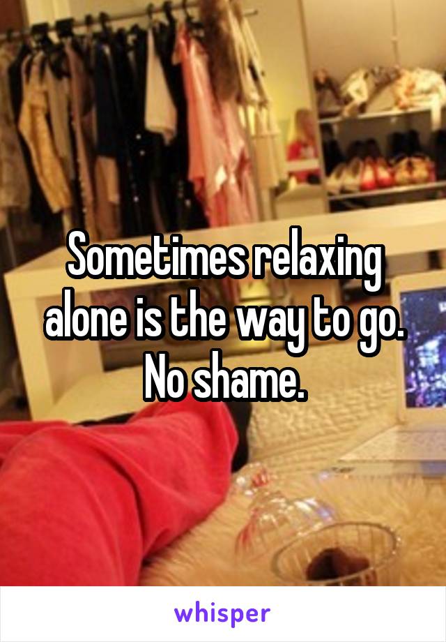 Sometimes relaxing alone is the way to go. No shame.