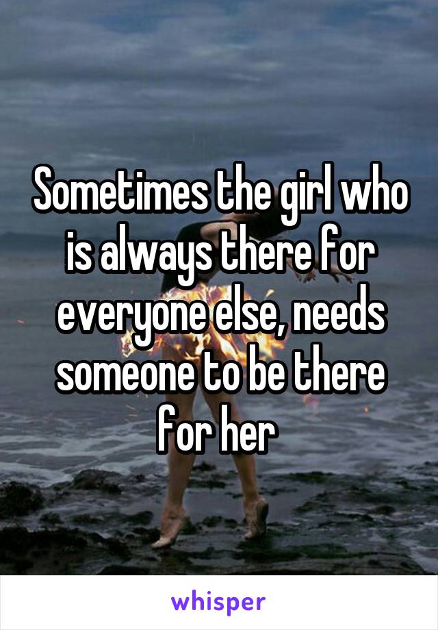 Sometimes the girl who is always there for everyone else, needs someone to be there for her 