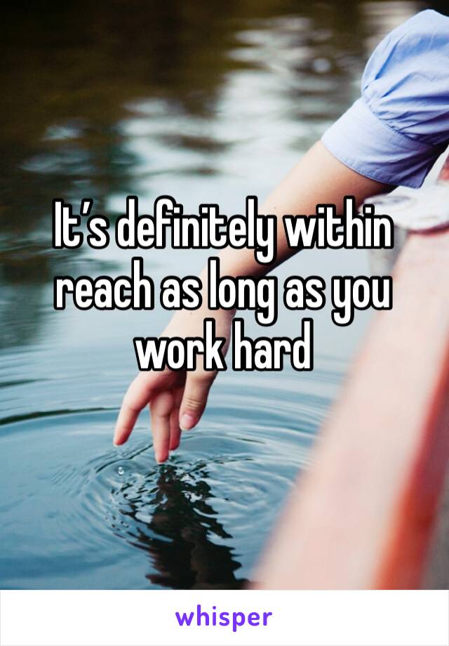 It’s definitely within reach as long as you work hard
